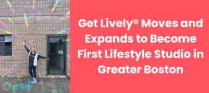 Get Lively® Moves and Expands to Become First Lifestyle Studio in Greater Boston