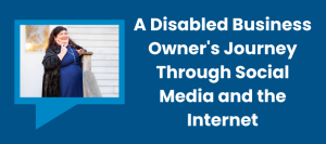 A Disabled Business Owner's Journey Through Social Media and the Internet